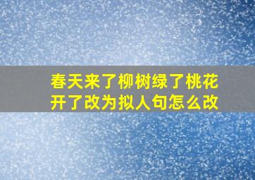 春天来了柳树绿了桃花开了改为拟人句怎么改