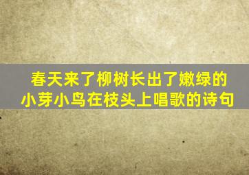 春天来了柳树长出了嫩绿的小芽小鸟在枝头上唱歌的诗句