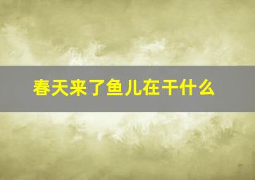 春天来了鱼儿在干什么