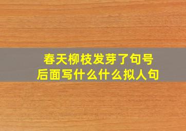 春天柳枝发芽了句号后面写什么什么拟人句