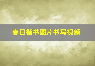 春日楷书图片书写视频