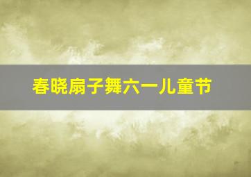 春晓扇子舞六一儿童节