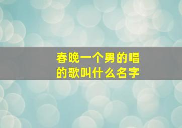 春晚一个男的唱的歌叫什么名字