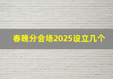 春晚分会场2025设立几个