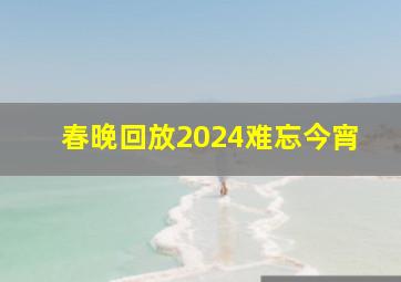 春晚回放2024难忘今宵