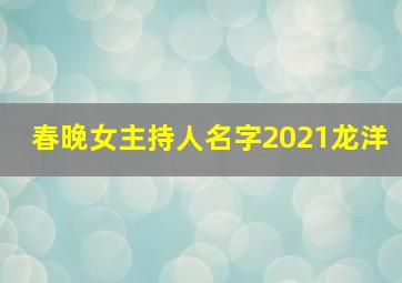 春晚女主持人名字2021龙洋