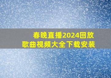 春晚直播2024回放歌曲视频大全下载安装