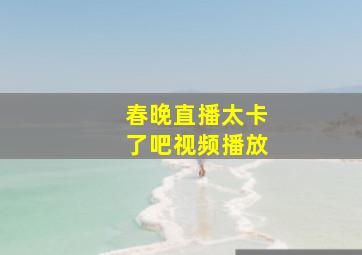 春晚直播太卡了吧视频播放