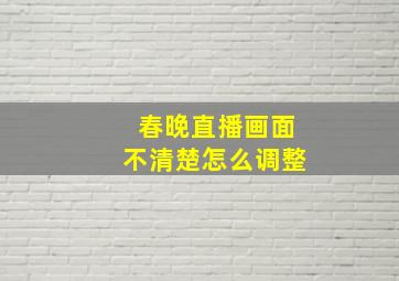 春晚直播画面不清楚怎么调整