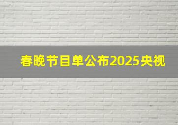 春晚节目单公布2025央视