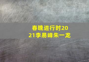 春晚进行时2021李易峰朱一龙