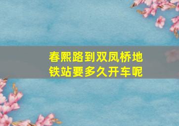 春熙路到双凤桥地铁站要多久开车呢