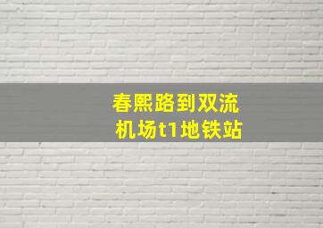 春熙路到双流机场t1地铁站