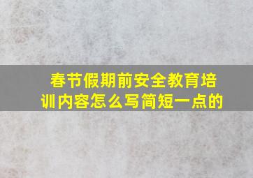 春节假期前安全教育培训内容怎么写简短一点的