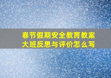 春节假期安全教育教案大班反思与评价怎么写