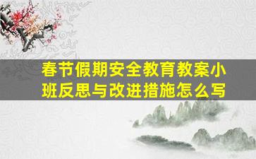 春节假期安全教育教案小班反思与改进措施怎么写