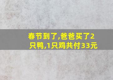 春节到了,爸爸买了2只鸭,1只鸡共付33元