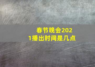 春节晚会2021播出时间是几点