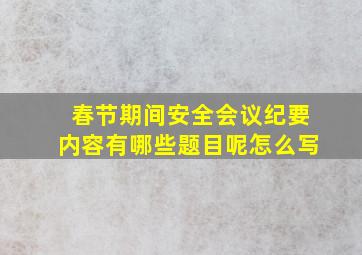 春节期间安全会议纪要内容有哪些题目呢怎么写