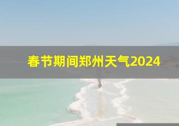 春节期间郑州天气2024