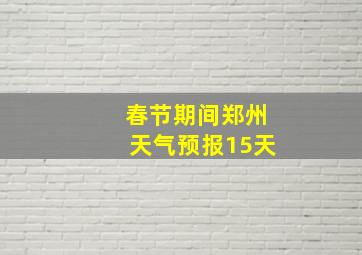 春节期间郑州天气预报15天