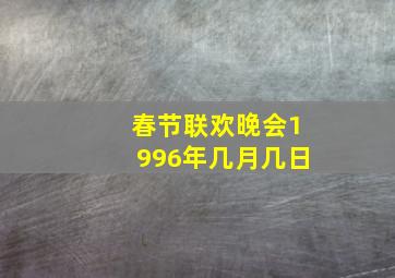 春节联欢晚会1996年几月几日