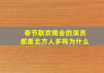 春节联欢晚会的演员都是北方人多吗为什么