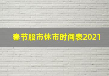 春节股市休市时间表2021