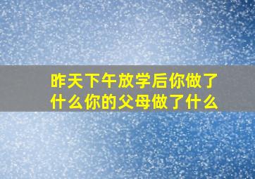 昨天下午放学后你做了什么你的父母做了什么