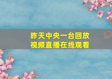 昨天中央一台回放视频直播在线观看