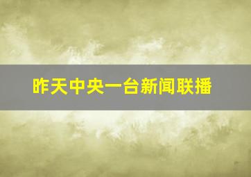 昨天中央一台新闻联播