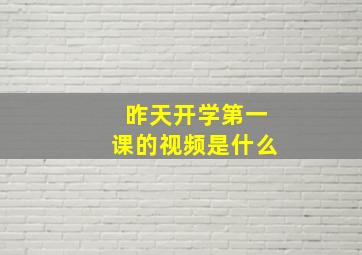 昨天开学第一课的视频是什么