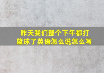 昨天我们整个下午都打篮球了英语怎么说怎么写