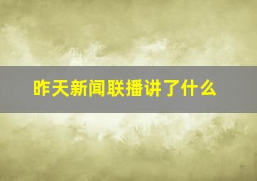 昨天新闻联播讲了什么