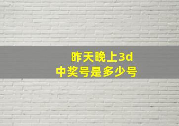 昨天晚上3d中奖号是多少号