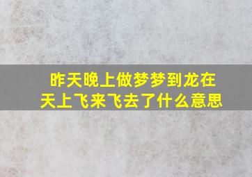 昨天晚上做梦梦到龙在天上飞来飞去了什么意思