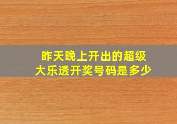 昨天晚上开出的超级大乐透开奖号码是多少