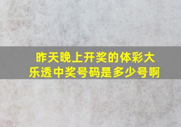 昨天晚上开奖的体彩大乐透中奖号码是多少号啊