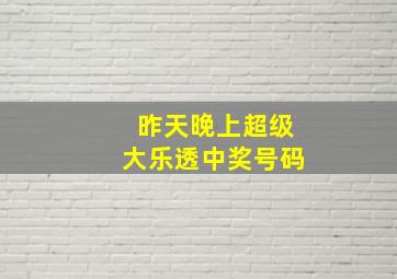 昨天晚上超级大乐透中奖号码