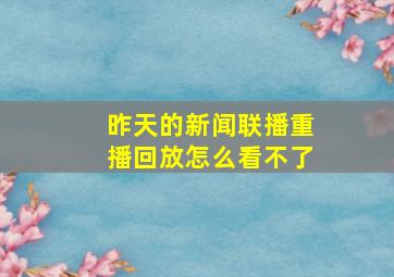 昨天的新闻联播重播回放怎么看不了