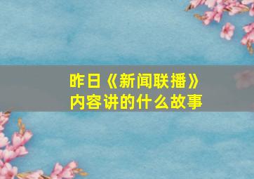 昨日《新闻联播》内容讲的什么故事