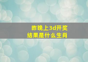 昨晚上3d开奖结果是什么生肖