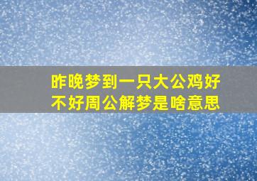 昨晚梦到一只大公鸡好不好周公解梦是啥意思