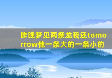 昨晚梦见两条龙我还tomorrow他一条大的一条小的