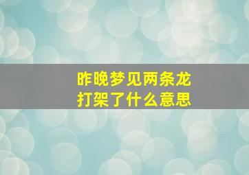 昨晚梦见两条龙打架了什么意思