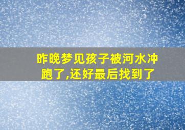 昨晚梦见孩子被河水冲跑了,还好最后找到了