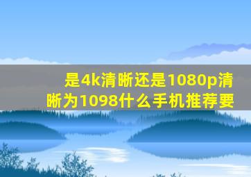 是4k清晰还是1080p清晰为1098什么手机推荐要