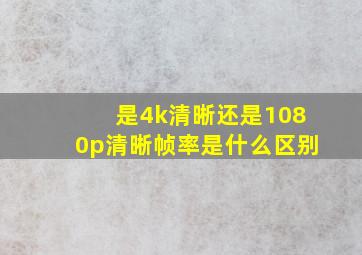 是4k清晰还是1080p清晰帧率是什么区别