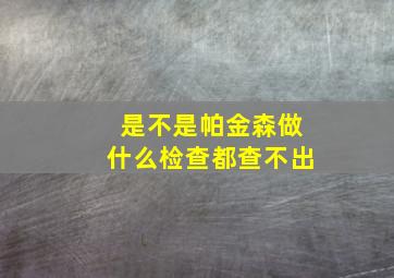 是不是帕金森做什么检查都查不出