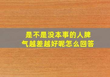 是不是没本事的人脾气越差越好呢怎么回答